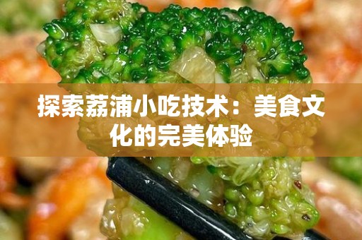 探索荔浦小吃技术：美食文化的完美体验