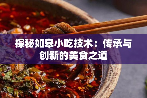 探秘如皋小吃技术：传承与创新的美食之道