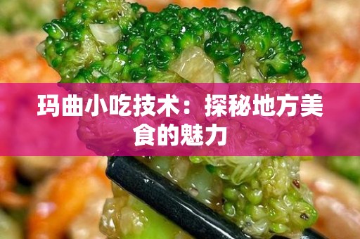 玛曲小吃技术：探秘地方美食的魅力