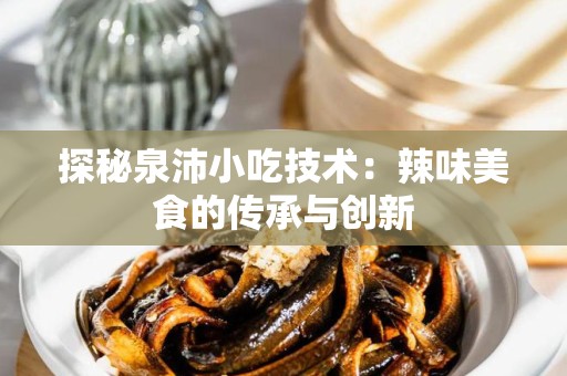 探秘泉沛小吃技术：辣味美食的传承与创新