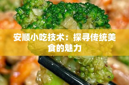 安顺小吃技术：探寻传统美食的魅力