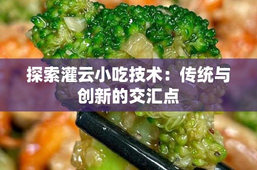 探索灌云小吃技术：传统与创新的交汇点