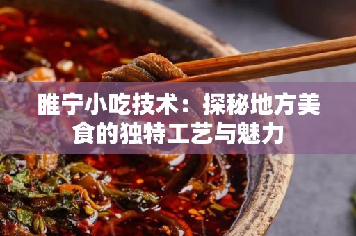 睢宁小吃技术：探秘地方美食的独特工艺与魅力