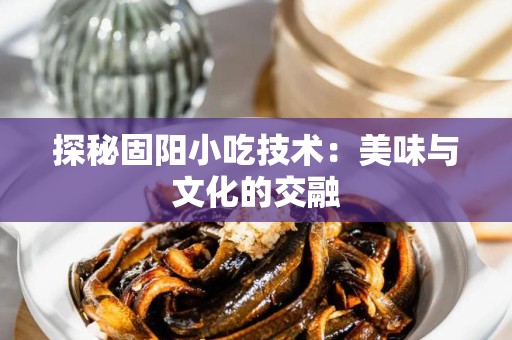 探秘固阳小吃技术：美味与文化的交融