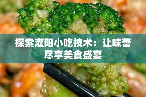 探索灌阳小吃技术：让味蕾尽享美食盛宴