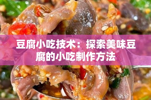 豆腐小吃技术：探索美味豆腐的小吃制作方法
