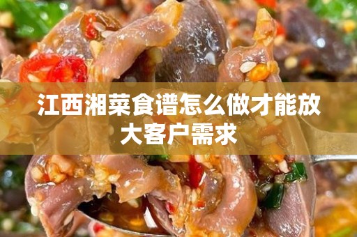 江西湘菜食谱怎么做才能放大客户需求