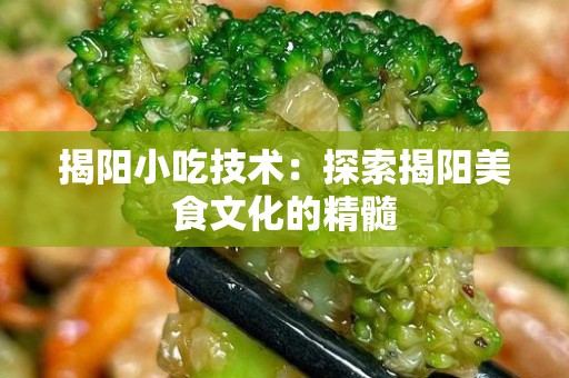 揭阳小吃技术：探索揭阳美食文化的精髓
