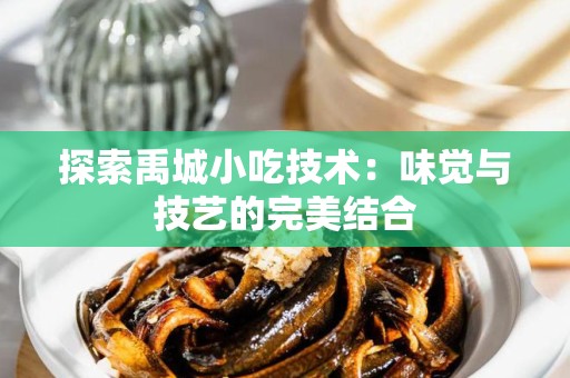 探索禹城小吃技术：味觉与技艺的完美结合