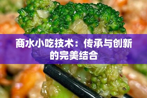 商水小吃技术：传承与创新的完美结合