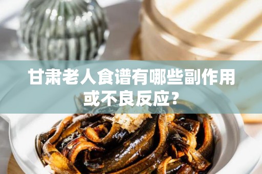 甘肃老人食谱有哪些副作用或不良反应？