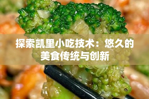 探索凯里小吃技术：悠久的美食传统与创新