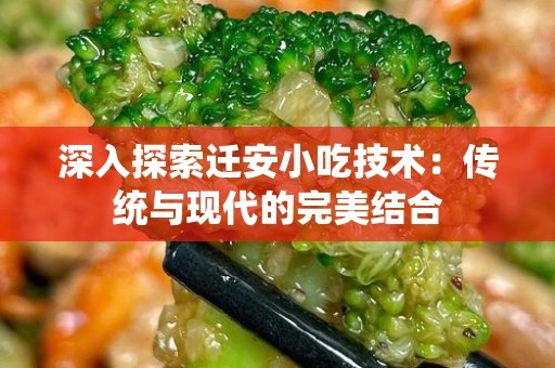 深入探索迁安小吃技术：传统与现代的完美结合