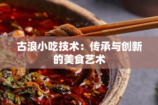古浪小吃技术：传承与创新的美食艺术
