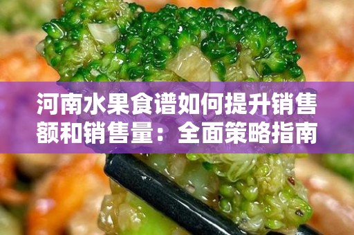 河南水果食谱如何提升销售额和销售量：全面策略指南