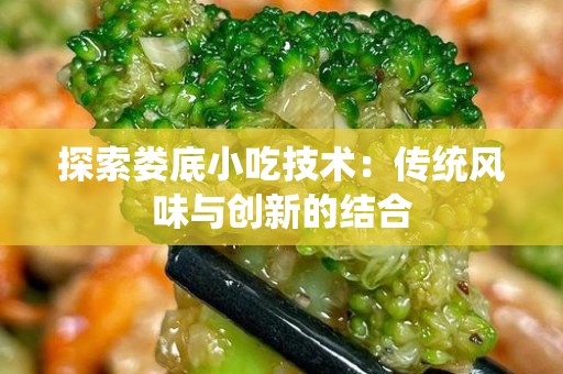 探索娄底小吃技术：传统风味与创新的结合