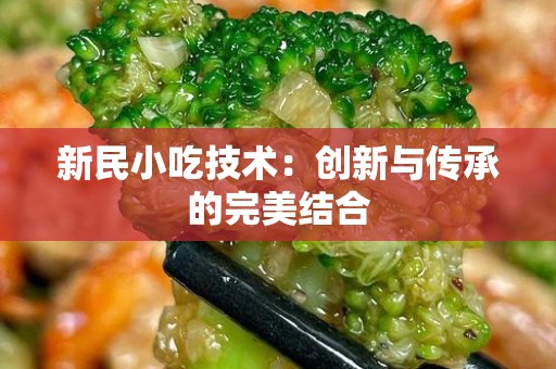 新民小吃技术：创新与传承的完美结合