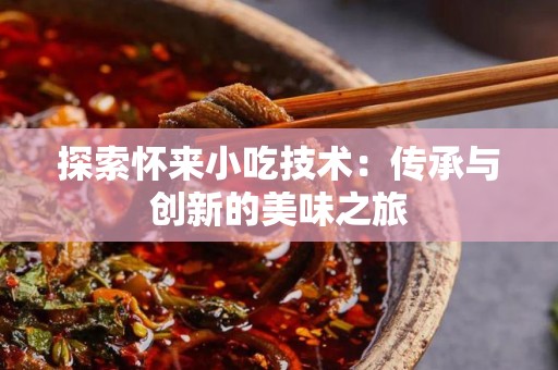 探索怀来小吃技术：传承与创新的美味之旅