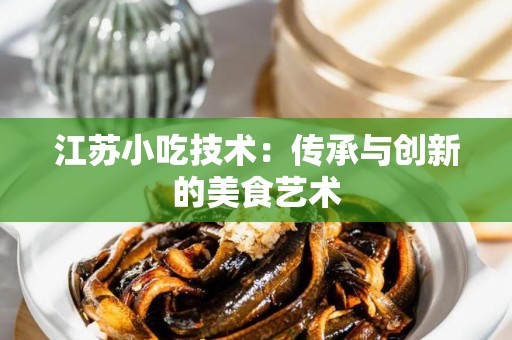 江苏小吃技术：传承与创新的美食艺术