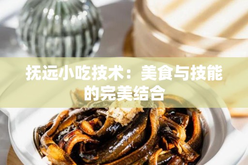 抚远小吃技术：美食与技能的完美结合