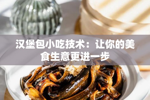 汉堡包小吃技术：让你的美食生意更进一步