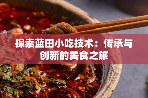 探索蓝田小吃技术：传承与创新的美食之旅