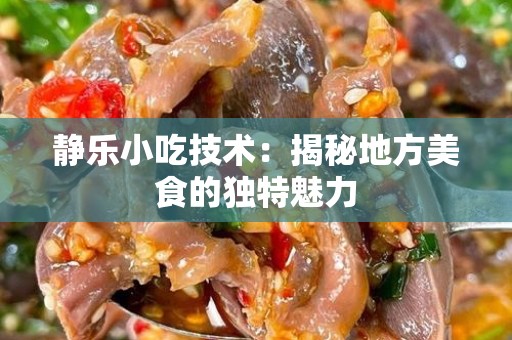 静乐小吃技术：揭秘地方美食的独特魅力
