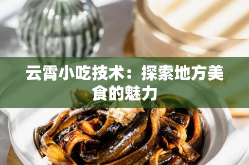 云霄小吃技术：探索地方美食的魅力