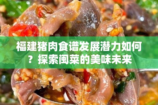 福建猪肉食谱发展潜力如何？探索闽菜的美味未来