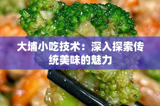 大埔小吃技术：深入探索传统美味的魅力