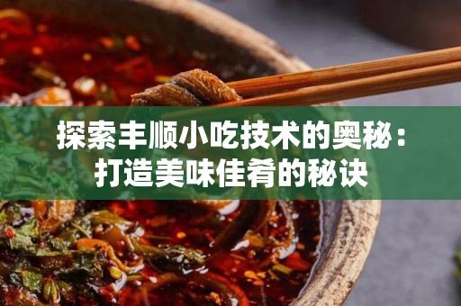 探索丰顺小吃技术的奥秘：打造美味佳肴的秘诀