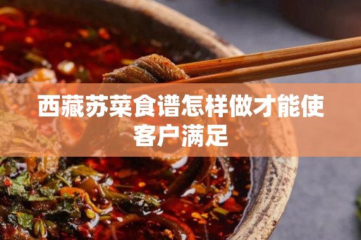 西藏苏菜食谱怎样做才能使客户满足