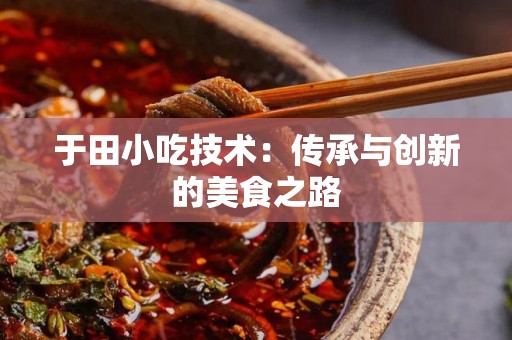 于田小吃技术：传承与创新的美食之路
