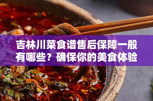 吉林川菜食谱售后保障一般有哪些？确保你的美食体验无忧