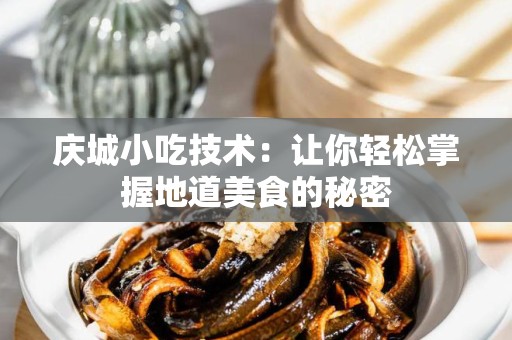 庆城小吃技术：让你轻松掌握地道美食的秘密