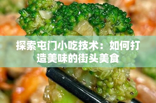探索屯门小吃技术：如何打造美味的街头美食