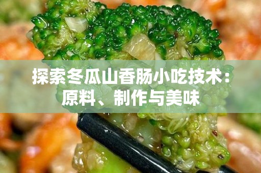 探索冬瓜山香肠小吃技术：原料、制作与美味