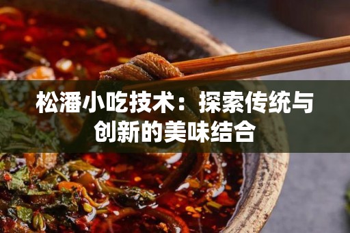 松潘小吃技术：探索传统与创新的美味结合
