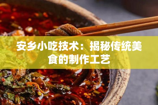 安乡小吃技术：揭秘传统美食的制作工艺