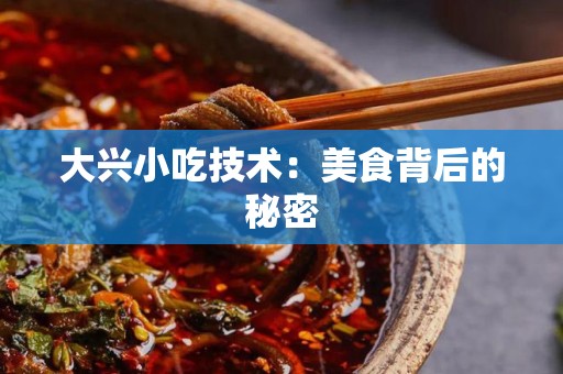 大兴小吃技术：美食背后的秘密