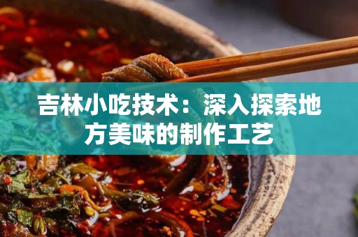 吉林小吃技术：深入探索地方美味的制作工艺