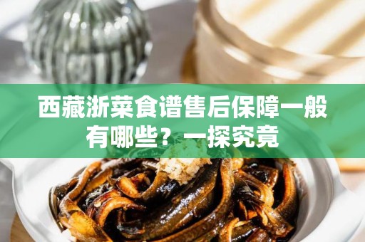 西藏浙菜食谱售后保障一般有哪些？一探究竟
