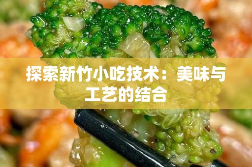 探索新竹小吃技术：美味与工艺的结合