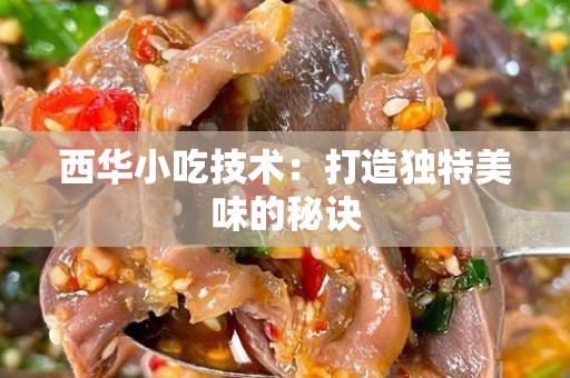 西华小吃技术：打造独特美味的秘诀