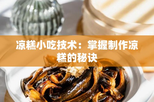 凉糕小吃技术：掌握制作凉糕的秘诀