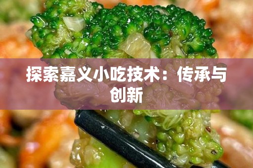探索嘉义小吃技术：传承与创新