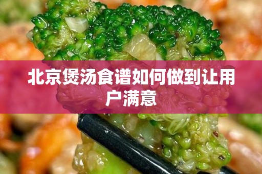 北京煲汤食谱如何做到让用户满意