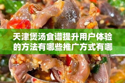 天津煲汤食谱提升用户体验的方法有哪些推广方式有哪些