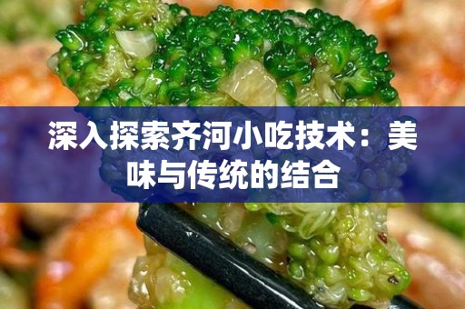 深入探索齐河小吃技术：美味与传统的结合