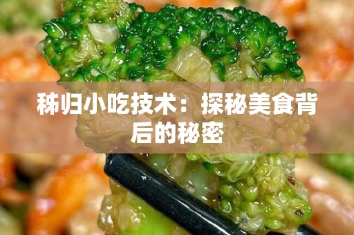 秭归小吃技术：探秘美食背后的秘密